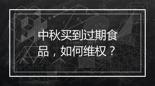 中秋买到过期食品，如何维权？