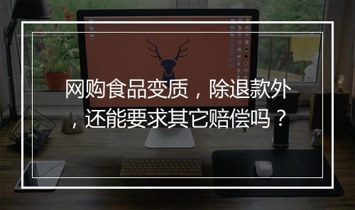 网购食品变质，除退款外，还能要求其它赔偿吗？