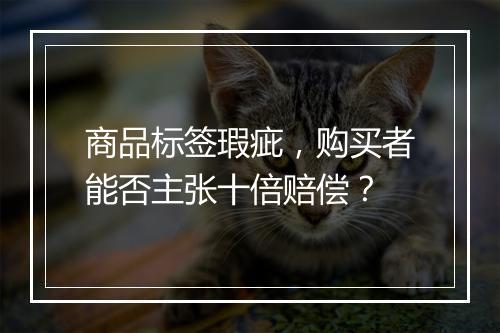 商品标签瑕疵，购买者能否主张十倍赔偿？