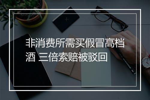 非消费所需买假冒高档酒 三倍索赔被驳回