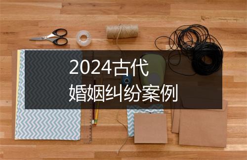 2024古代婚姻纠纷案例