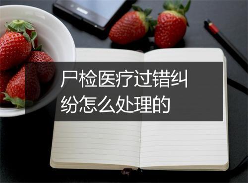 尸检医疗过错纠纷怎么处理的