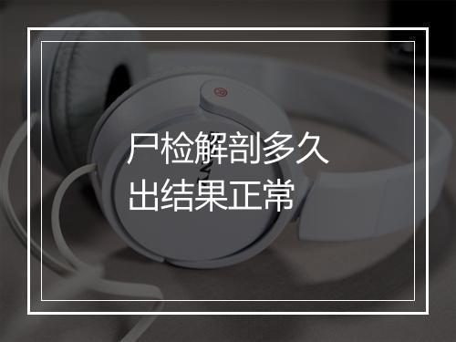 尸检解剖多久出结果正常