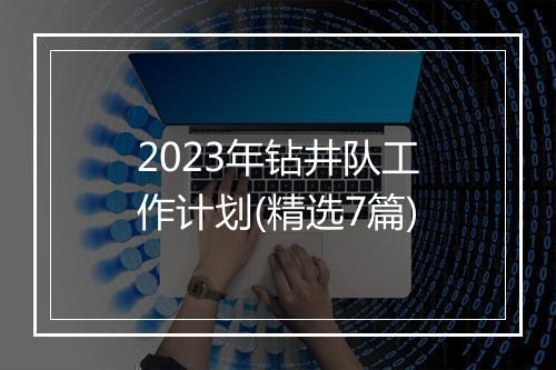 2023年钻井队工作计划(精选7篇)