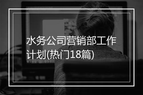 水务公司营销部工作计划(热门18篇)