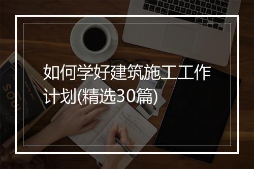 如何学好建筑施工工作计划(精选30篇)