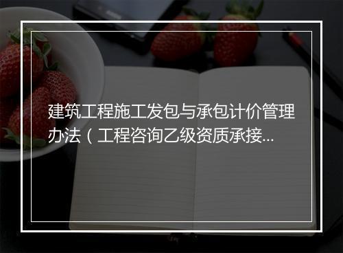 建筑工程施工发包与承包计价管理办法（工程咨询乙级资质承接范围）