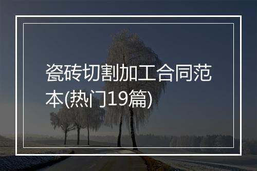 瓷砖切割加工合同范本(热门19篇)