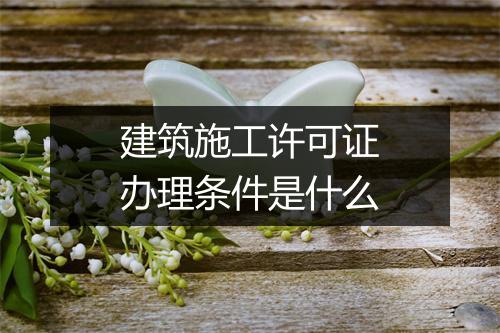 建筑施工许可证办理条件是什么