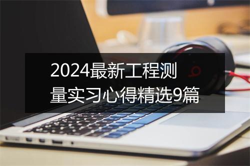 2024最新工程测量实习心得精选9篇