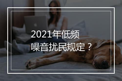 2021年低频噪音扰民规定？