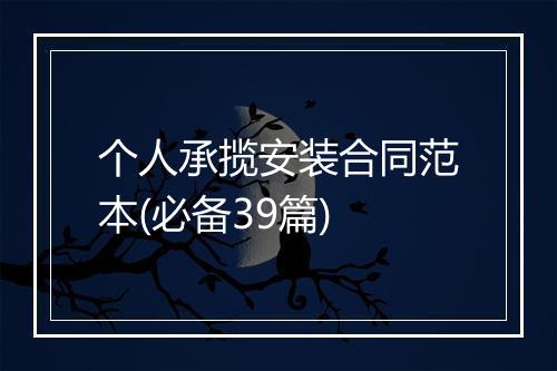 个人承揽安装合同范本(必备39篇)