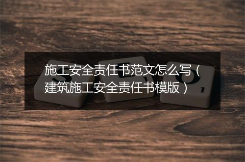 施工安全责任书范文怎么写（建筑施工安全责任书模版）