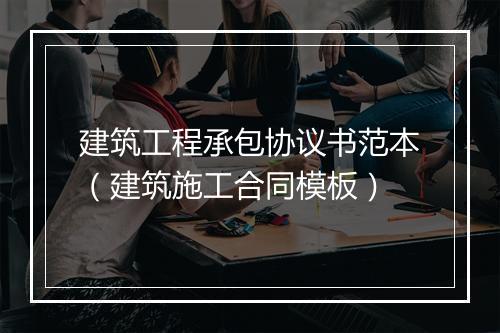 建筑工程承包协议书范本（建筑施工合同模板）