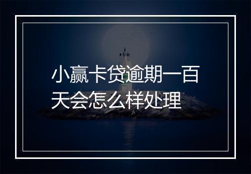 小赢卡贷逾期一百天会怎么样处理