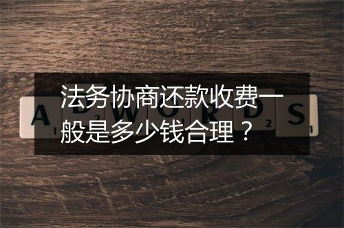 法务协商还款收费一般是多少钱合理？