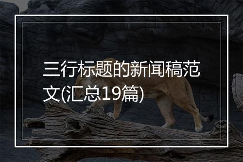 三行标题的新闻稿范文(汇总19篇)