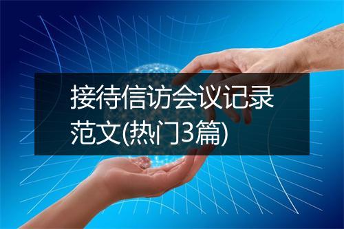 接待信访会议记录范文(热门3篇)