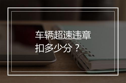 车辆超速违章扣多少分？