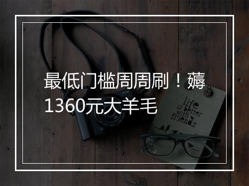 最低门槛周周刷！薅1360元大羊毛