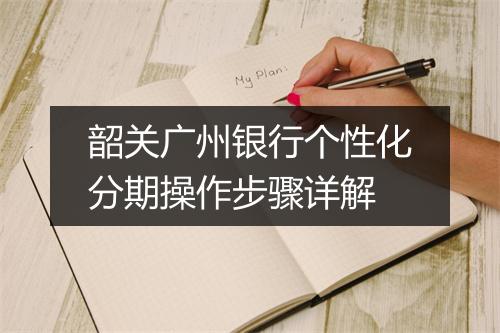 韶关广州银行个性化分期操作步骤详解