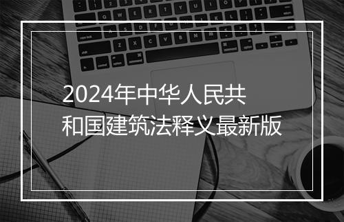 2024年中华人民共和国建筑法释义最新版