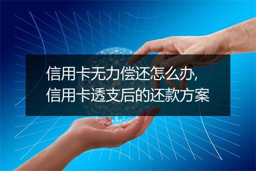 信用卡无力偿还怎么办,信用卡透支后的还款方案