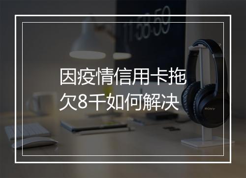 因疫情信用卡拖欠8千如何解决