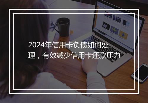 2024年信用卡负债如何处理，有效减少信用卡还款压力