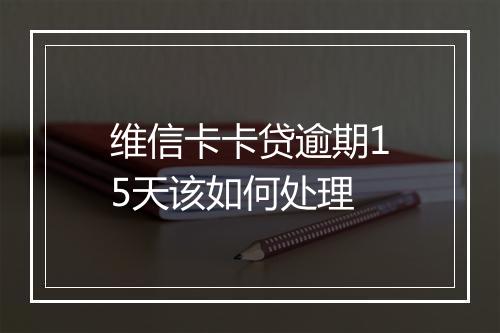 维信卡卡贷逾期15天该如何处理