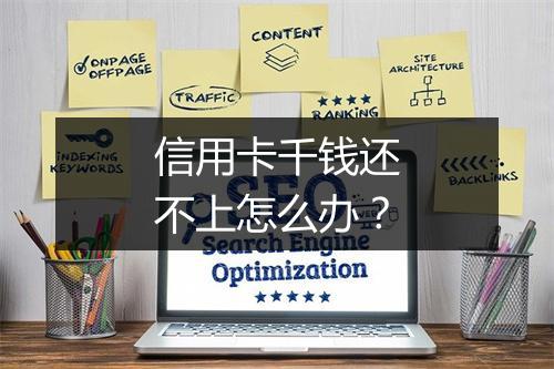 信用卡千钱还不上怎么办？