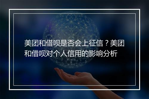 美团和借呗是否会上征信？美团和借呗对个人信用的影响分析