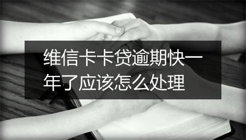 维信卡卡贷逾期快一年了应该怎么处理