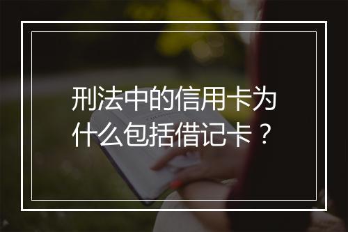 刑法中的信用卡为什么包括借记卡？