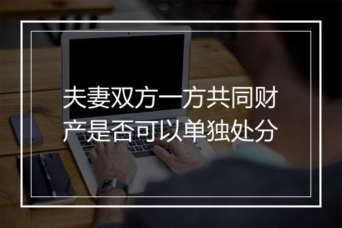夫妻双方一方共同财产是否可以单独处分