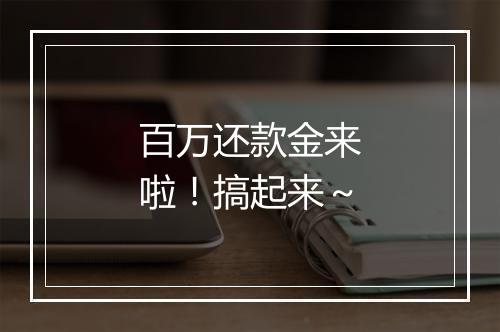 百万还款金来啦！搞起来～