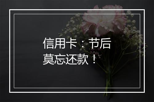 信用卡：节后莫忘还款！