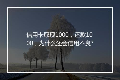信用卡取现1000，还款1000，为什么还会信用不良?