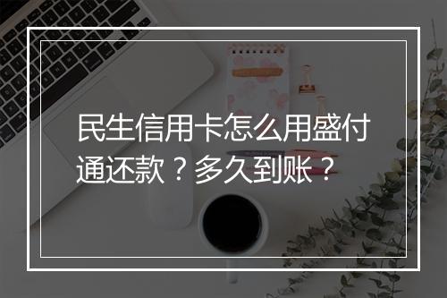 民生信用卡怎么用盛付通还款？多久到账？