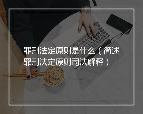 罪刑法定原则是什么（简述罪刑法定原则司法解释）