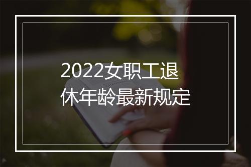 2022女职工退休年龄最新规定