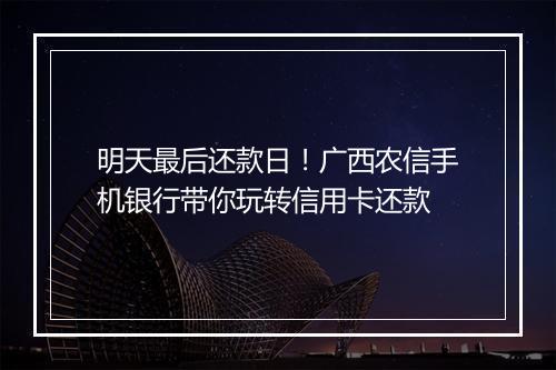 明天最后还款日！广西农信手机银行带你玩转信用卡还款
