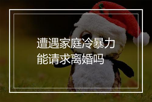 遭遇家庭冷暴力能请求离婚吗