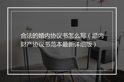 合法的婚内协议书怎么写（婚内财产协议书范本最新详细版）