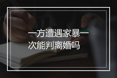 一方遭遇家暴一次能判离婚吗