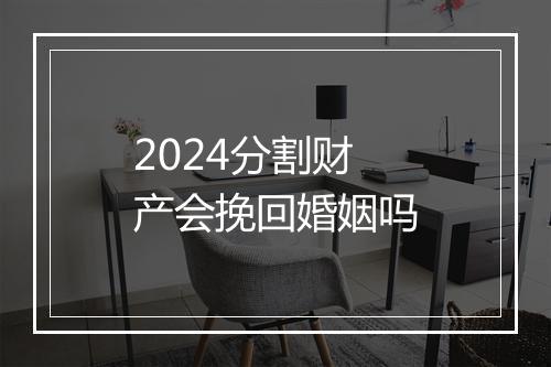 2024分割财产会挽回婚姻吗