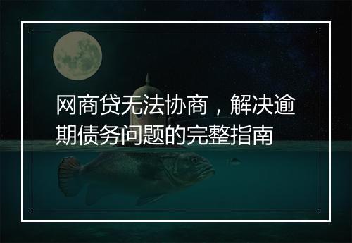 网商贷无法协商，解决逾期债务问题的完整指南