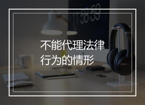 不能代理法律行为的情形