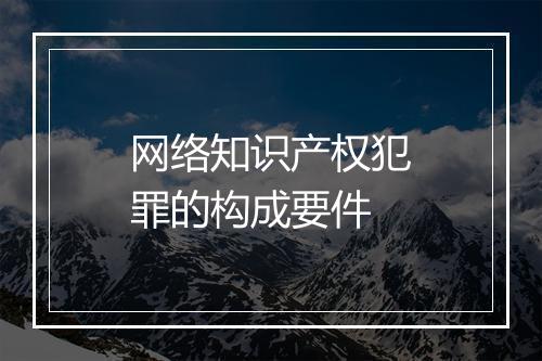 网络知识产权犯罪的构成要件