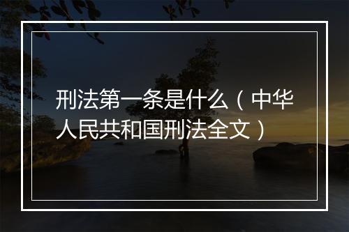 刑法第一条是什么（中华人民共和国刑法全文）